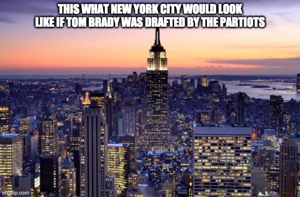 Fun fact | THIS WHAT NEW YORK CITY WOULD LOOK LIKE IF TOM BRADY WAS DRAFTED BY THE PARTIOTS | image tagged in new york city | made w/ Imgflip meme maker