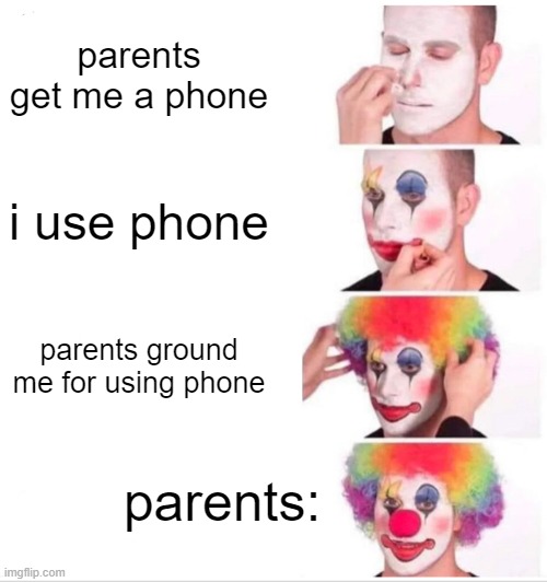 PHONE | parents get me a phone; i use phone; parents ground me for using phone; parents: | image tagged in memes,clown applying makeup | made w/ Imgflip meme maker