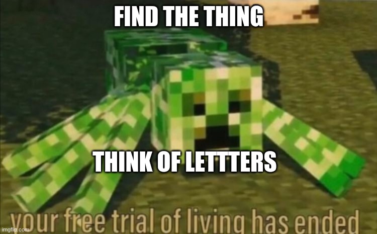 Your Free Trial of Living Has Ended | FIND THE THING; THINK OF LETTTERS | image tagged in your free trial of living has ended | made w/ Imgflip meme maker