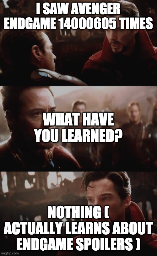 14000605 futures | I SAW AVENGER ENDGAME 14000605 TIMES NOTHING ( ACTUALLY LEARNS ABOUT ENDGAME SPOILERS ) WHAT HAVE YOU LEARNED? | image tagged in 14000605 futures | made w/ Imgflip meme maker