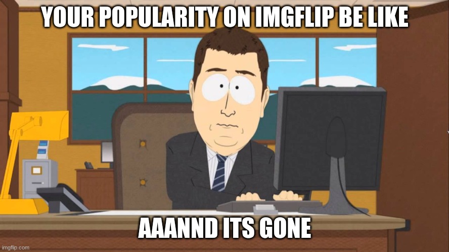 relatable | YOUR POPULARITY ON IMGFLIP BE LIKE; AAANND ITS GONE | image tagged in aaand its gone | made w/ Imgflip meme maker