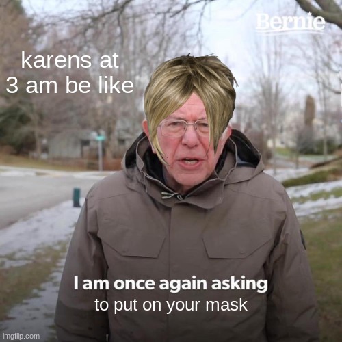 Bernie I Am Once Again Asking For Your Support | karens at 3 am be like; to put on your mask | image tagged in memes,bernie i am once again asking for your support | made w/ Imgflip meme maker