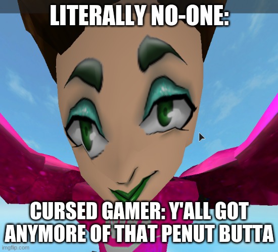 penut butta | LITERALLY NO-ONE:; CURSED GAMER: Y'ALL GOT ANYMORE OF THAT PENUT BUTTA | image tagged in roblox james charles glitch | made w/ Imgflip meme maker
