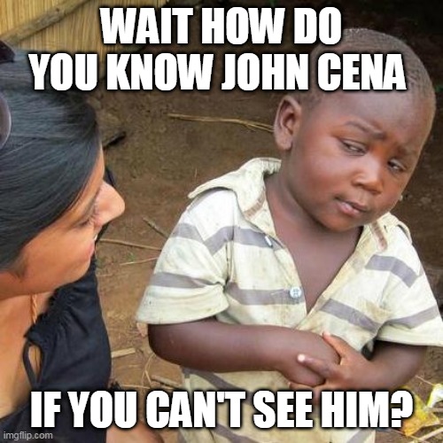 Third World Skeptical Kid Meme | WAIT HOW DO YOU KNOW JOHN CENA; IF YOU CAN'T SEE HIM? | image tagged in memes,third world skeptical kid | made w/ Imgflip meme maker