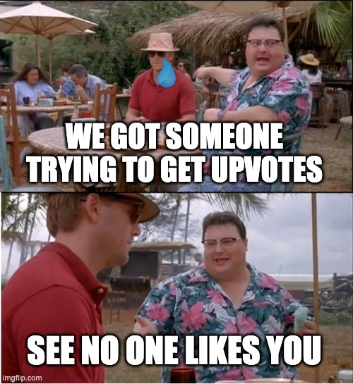 See Nobody Cares Meme | WE GOT SOMEONE TRYING TO GET UPVOTES; SEE NO ONE LIKES YOU | image tagged in memes,see nobody cares | made w/ Imgflip meme maker