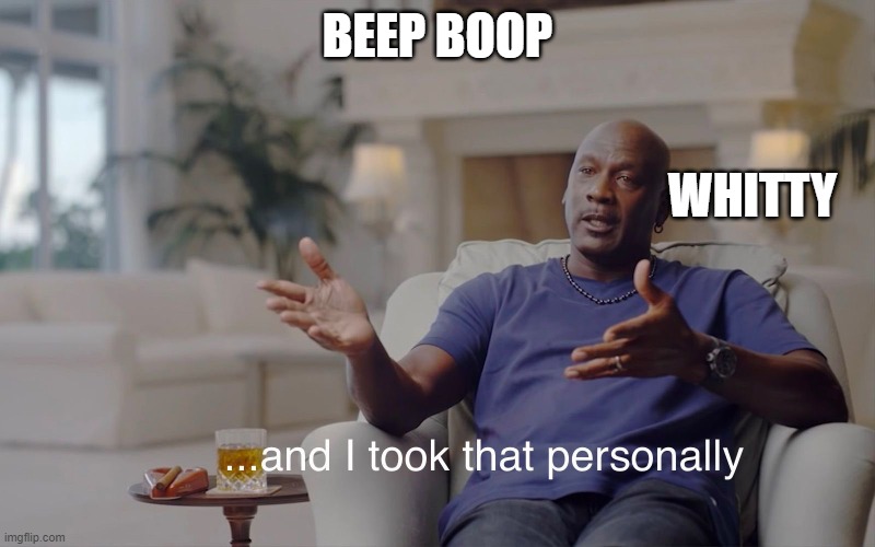 Whitty can't take an insult | BEEP BOOP; WHITTY | image tagged in and i took that personally | made w/ Imgflip meme maker
