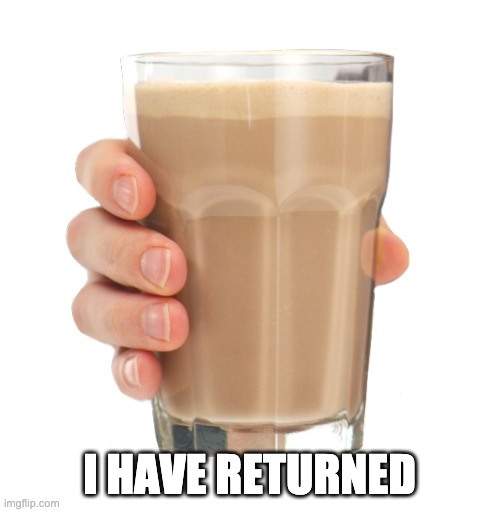 Choccy Milk | I HAVE RETURNED | image tagged in choccy milk | made w/ Imgflip meme maker