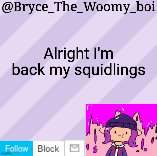 Bryce_The_Woomy_boi's new New NEW announcement template | Alright I'm back my squidlings | image tagged in bryce_the_woomy_boi's new new new announcement template | made w/ Imgflip meme maker