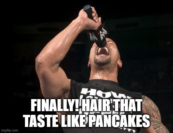 the rock finally | FINALLY! HAIR THAT TASTE LIKE PANCAKES | image tagged in the rock finally | made w/ Imgflip meme maker
