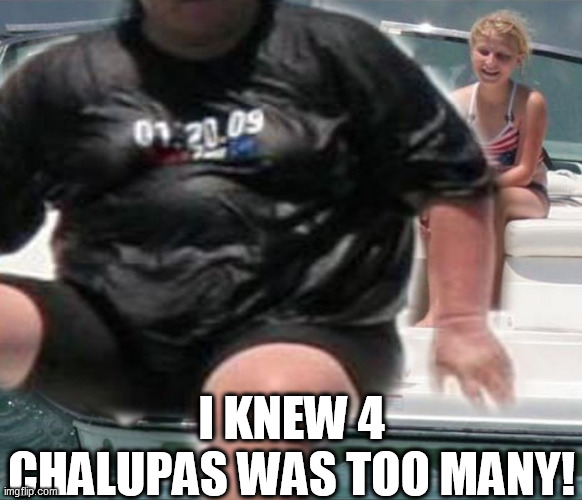 I KNEW 4 CHALUPAS WAS TOO MANY! | made w/ Imgflip meme maker