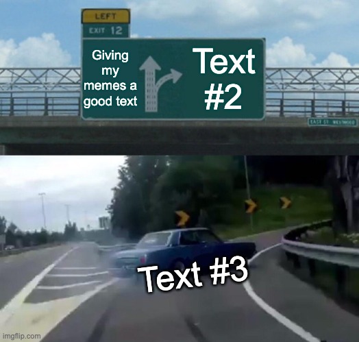Left Exit 12 Off Ramp Meme | Giving my memes a good text Text #2 Text #3 | image tagged in memes,left exit 12 off ramp | made w/ Imgflip meme maker