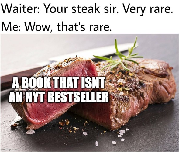 rare steak meme | A BOOK THAT ISNT AN NYT BESTSELLER | image tagged in rare steak meme,funny,memes,funny memes,steak,food | made w/ Imgflip meme maker