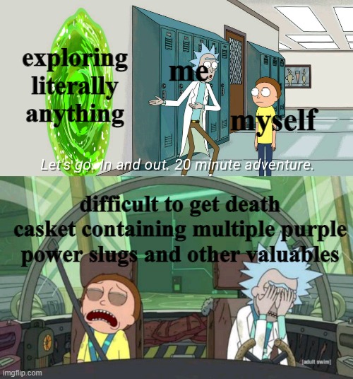 20 minute adventure rick morty | exploring literally anything; me; myself; difficult to get death casket containing multiple purple power slugs and other valuables | image tagged in 20 minute adventure rick morty | made w/ Imgflip meme maker