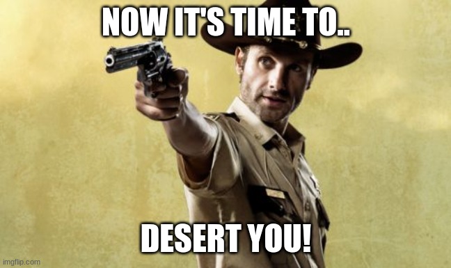 Rick Grimes Meme | NOW IT'S TIME TO.. DESERT YOU! | image tagged in memes,rick grimes | made w/ Imgflip meme maker