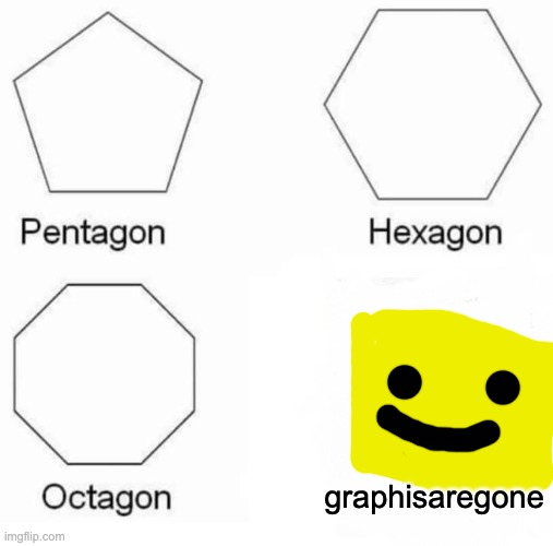 Pentagon Hexagon Octagon Meme | graphisaregone | image tagged in memes,pentagon hexagon octagon | made w/ Imgflip meme maker