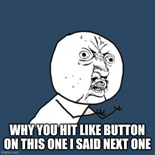 Y U No Meme | WHY YOU HIT LIKE BUTTON ON THIS ONE I SAID NEXT ONE | image tagged in memes,y u no | made w/ Imgflip meme maker