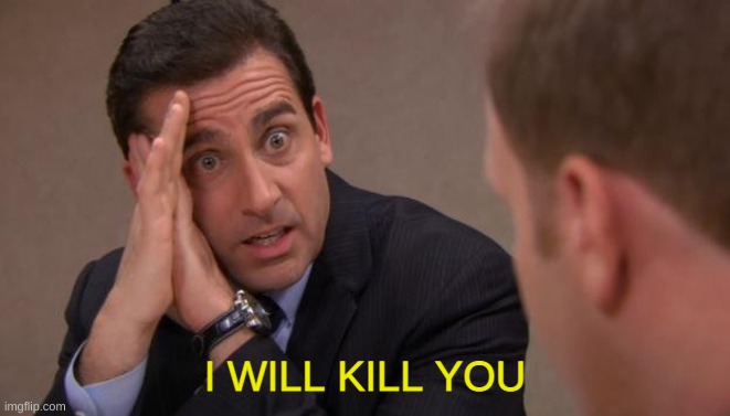 Michael Scott I will kill you | I WILL KILL YOU | image tagged in michael scott i will kill you | made w/ Imgflip meme maker