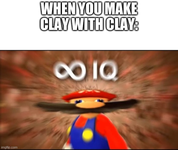 marios infinite iq | WHEN YOU MAKE CLAY WITH CLAY: | image tagged in marios infinite iq | made w/ Imgflip meme maker