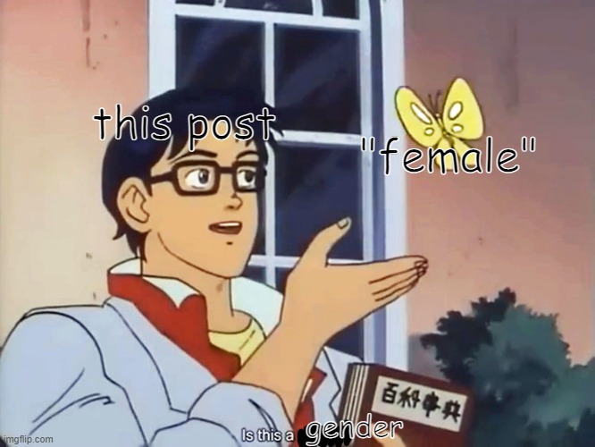 ANIME BUTTERFLY MEME | this post "female" gender | image tagged in anime butterfly meme | made w/ Imgflip meme maker