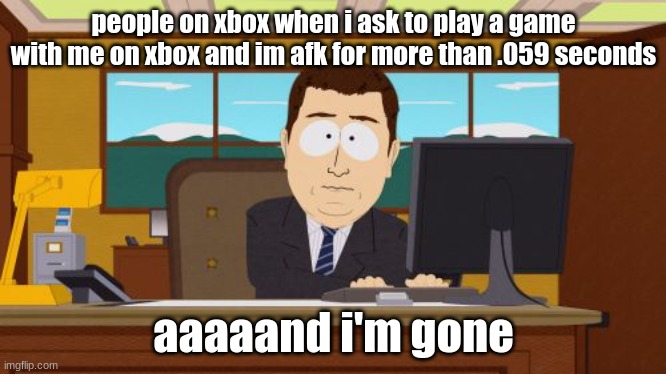 this sucks | people on xbox when i ask to play a game with me on xbox and im afk for more than .059 seconds; aaaaand i'm gone | image tagged in memes,aaaaand its gone | made w/ Imgflip meme maker