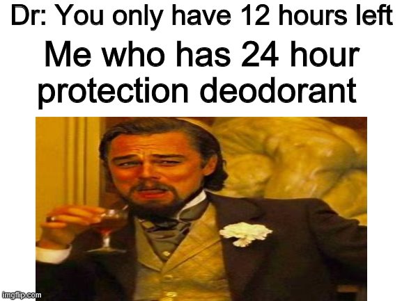 I don't know if this is a repost i have never seen it on imgflip before | Dr: You only have 12 hours left; Me who has 24 hour protection deodorant | image tagged in laughing leo | made w/ Imgflip meme maker