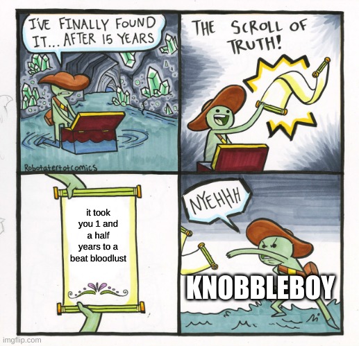 well knobbleboy did it | it took you 1 and a half years to a beat bloodlust; KNOBBLEBOY | image tagged in memes,the scroll of truth,geometry dash,gaming,funny,pc gaming | made w/ Imgflip meme maker