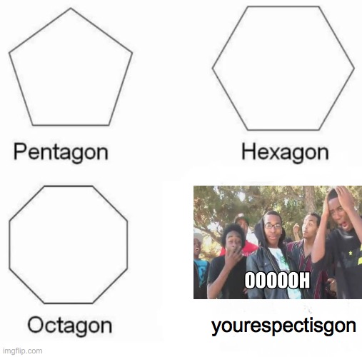 Pentagon Hexagon Octagon | yourespectisgon | image tagged in memes,pentagon hexagon octagon | made w/ Imgflip meme maker