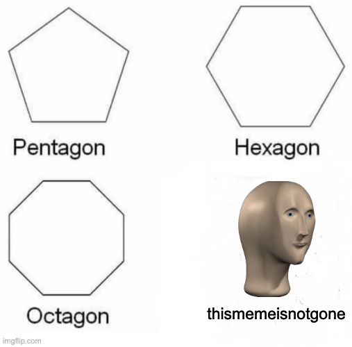 its still here | thismemeisnotgone | image tagged in memes,pentagon hexagon octagon | made w/ Imgflip meme maker