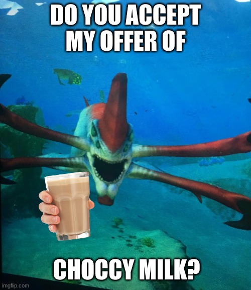 Subnatica reaper leviathan | DO YOU ACCEPT MY OFFER OF; CHOCCY MILK? | image tagged in subnatica reaper leviathan | made w/ Imgflip meme maker