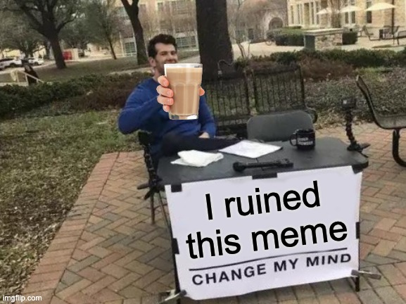 change my mind | I ruined this meme | image tagged in memes,change my mind | made w/ Imgflip meme maker