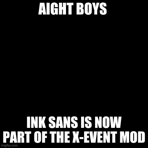 Blank Transparent Square Meme | AIGHT BOYS; INK SANS IS NOW PART OF THE X-EVENT MOD | image tagged in memes,blank transparent square | made w/ Imgflip meme maker