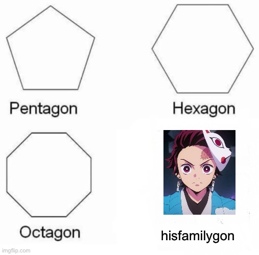 Poor Tanjiro | hisfamilygon | image tagged in memes,pentagon hexagon octagon,demon slayer | made w/ Imgflip meme maker