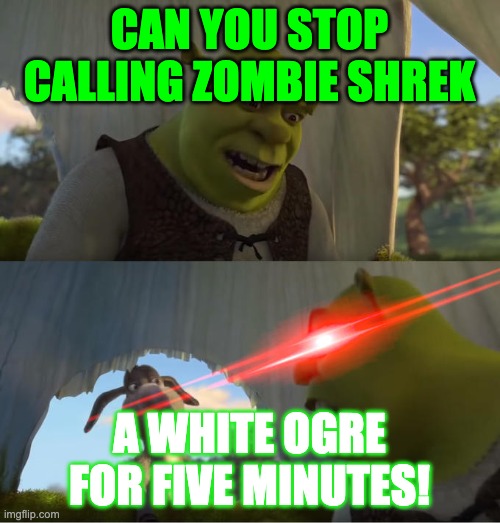 Shrek For Five Minutes | CAN YOU STOP CALLING ZOMBIE SHREK A WHITE OGRE FOR FIVE MINUTES! | image tagged in shrek for five minutes | made w/ Imgflip meme maker