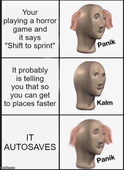 Horror Games Be Like: | Your playing a horror game and it says "Shift to sprint"; It probably is telling you that so you can get to places faster; IT AUTOSAVES | image tagged in memes,panik kalm panik | made w/ Imgflip meme maker