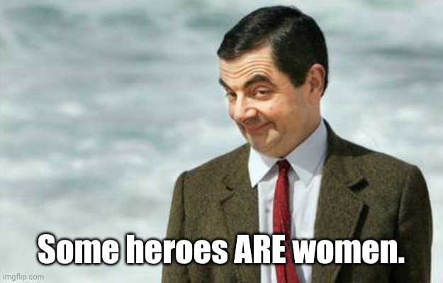 Mr. Bean Eyebrows | Some heroes ARE women. | image tagged in mr bean eyebrows | made w/ Imgflip meme maker