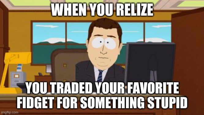 Aaaaand Its Gone | WHEN YOU RELIZE; YOU TRADED YOUR FAVORITE FIDGET FOR SOMETHING STUPID | image tagged in memes,aaaaand its gone | made w/ Imgflip meme maker