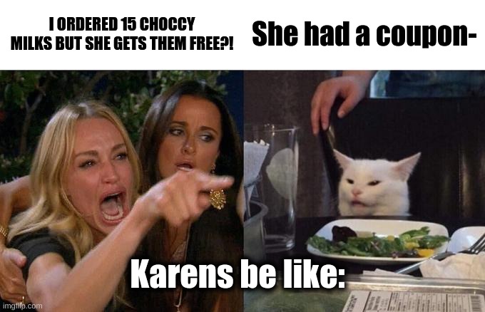 Woman Yelling At Cat | I ORDERED 15 CHOCCY MILKS BUT SHE GETS THEM FREE?! She had a coupon-; Karens be like: | image tagged in memes,woman yelling at cat | made w/ Imgflip meme maker