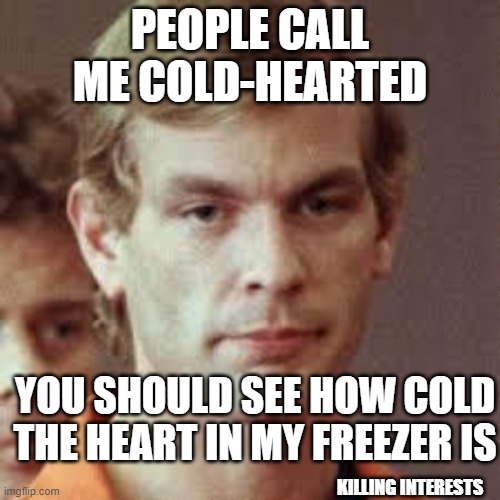 cold hearted | PEOPLE CALL ME COLD-HEARTED; YOU SHOULD SEE HOW COLD THE HEART IN MY FREEZER IS; KILLING INTERESTS | image tagged in jeffrey dahmer,cold,heart,dark humor,humor,jokes | made w/ Imgflip meme maker