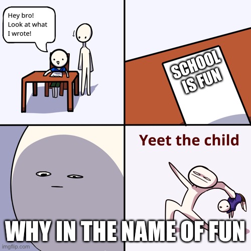 The child is wrong | SCHOOL IS FUN; WHY IN THE NAME OF FUN | image tagged in yeet the child | made w/ Imgflip meme maker