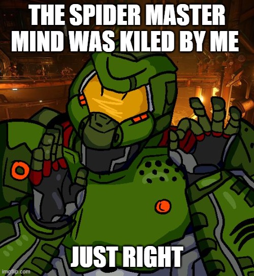 just right doomguy | THE SPIDER MASTER MIND WAS KILED BY ME; JUST RIGHT | image tagged in just right doomguy | made w/ Imgflip meme maker