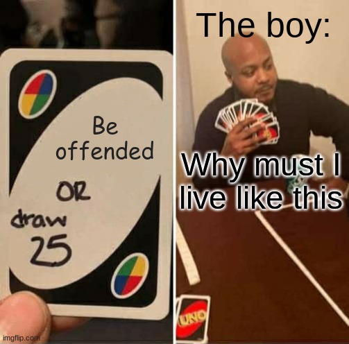 UNO Draw 25 Cards Meme | Be offended The boy: Why must I live like this | image tagged in memes,uno draw 25 cards | made w/ Imgflip meme maker