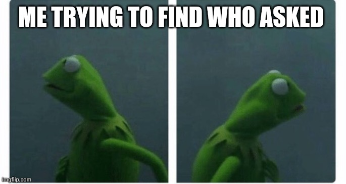 Kermit looking | ME TRYING TO FIND WHO ASKED | image tagged in kermit looking,memes,funny | made w/ Imgflip meme maker