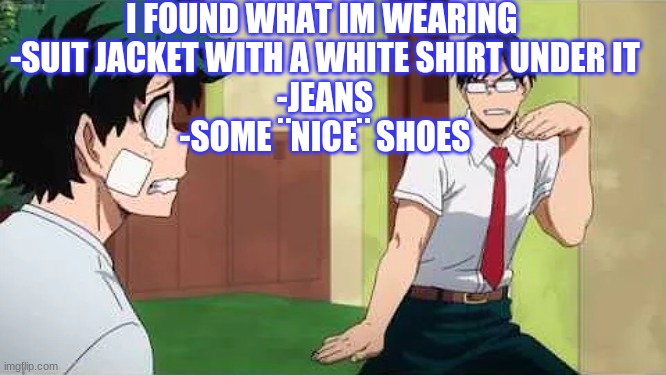 panik no more | I FOUND WHAT IM WEARING 
-SUIT JACKET WITH A WHITE SHIRT UNDER IT
-JEANS
-SOME ¨NICE¨ SHOES | image tagged in iida jig | made w/ Imgflip meme maker