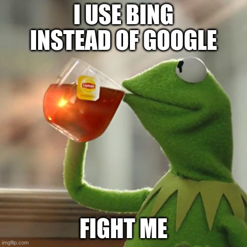 DO IT | I USE BING INSTEAD OF GOOGLE; FIGHT ME | image tagged in memes,but that's none of my business,kermit the frog | made w/ Imgflip meme maker