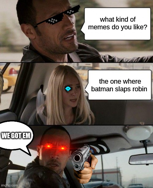 The Rock Driving Meme | what kind of memes do you like? the one where batman slaps robin; WE GOT EM | image tagged in memes,the rock driving | made w/ Imgflip meme maker
