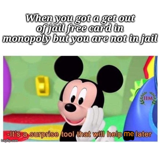 When u get a get out of jail free card | When you got a get out of jail free card in monopoly but you are not in jail; me | image tagged in it's a surprise tool that will help us later,monopoly,card | made w/ Imgflip meme maker