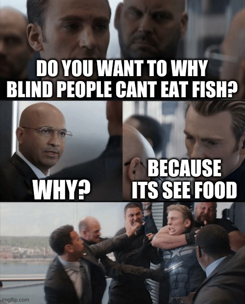 -_- | DO YOU WANT TO WHY BLIND PEOPLE CANT EAT FISH? WHY? BECAUSE ITS SEE FOOD | image tagged in captain america elevator fight | made w/ Imgflip meme maker