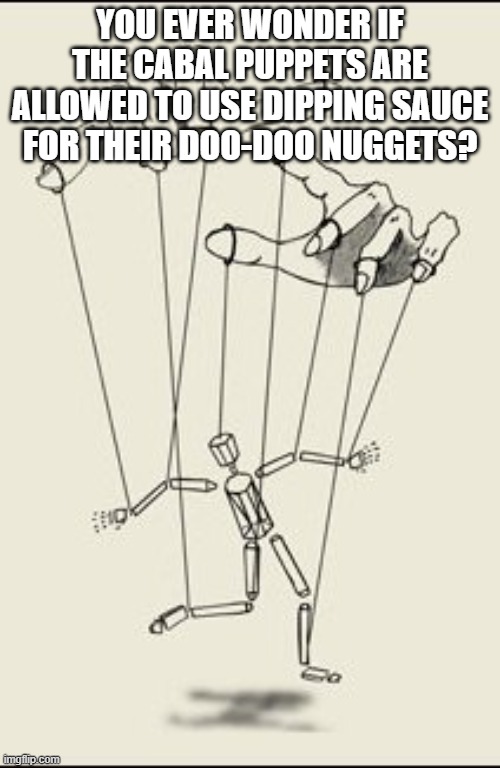 HMMM? | YOU EVER WONDER IF THE CABAL PUPPETS ARE ALLOWED TO USE DIPPING SAUCE FOR THEIR DOO-DOO NUGGETS? | image tagged in puppet master | made w/ Imgflip meme maker