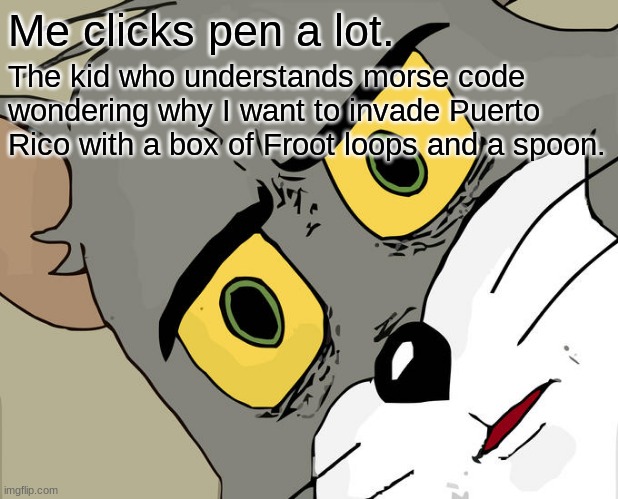 Unsettled Tom Meme | Me clicks pen a lot. The kid who understands morse code wondering why I want to invade Puerto Rico with a box of Froot loops and a spoon. | image tagged in memes,unsettled tom,he he | made w/ Imgflip meme maker