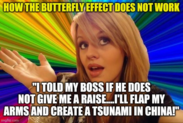 Precisely how things don't work... | HOW THE BUTTERFLY EFFECT DOES NOT WORK; "I TOLD MY BOSS IF HE DOES NOT GIVE ME A RAISE....I'LL FLAP MY ARMS AND CREATE A TSUNAMI IN CHINA!" | image tagged in memes,dumb blonde,butterfly | made w/ Imgflip meme maker